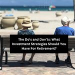 The Do's and Don'ts: What Investment Strategies Should You Have For Retirement? 