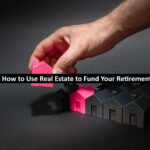 How to Use Real Estate to Fund Your Retirement