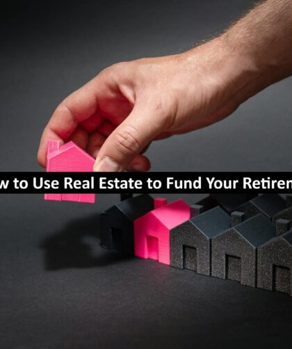 How to Use Real Estate to Fund Your Retirement